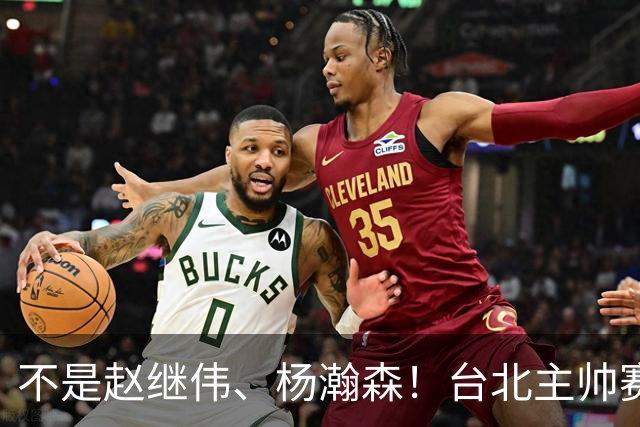 不是赵继伟、杨瀚森！台北主帅赛后盛赞一人，他是未来男篮的核心