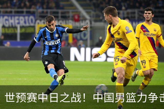 世预赛中日之战！中国男篮力争击败日本，五名首发球员基本确定