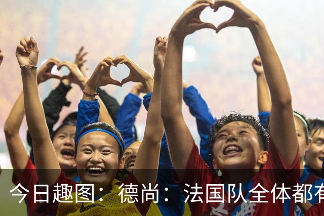 今日趣图：德尚：法国队全体都有，向世界杯的姆总致敬！