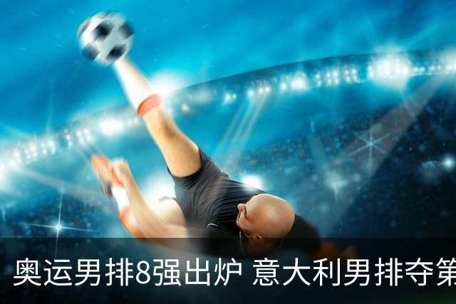 奥运男排8强出炉 意大利男排夺第一日本压线晋级